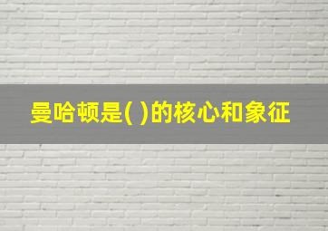 曼哈顿是( )的核心和象征